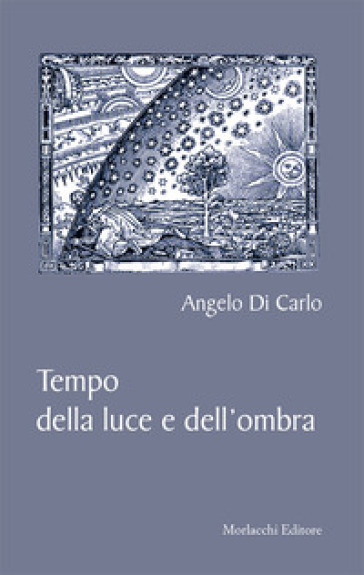 "Tempo della luce e dell'ombra" di Angelo Di Carlo, 2017, Mrlacchi Editore, Perugia
